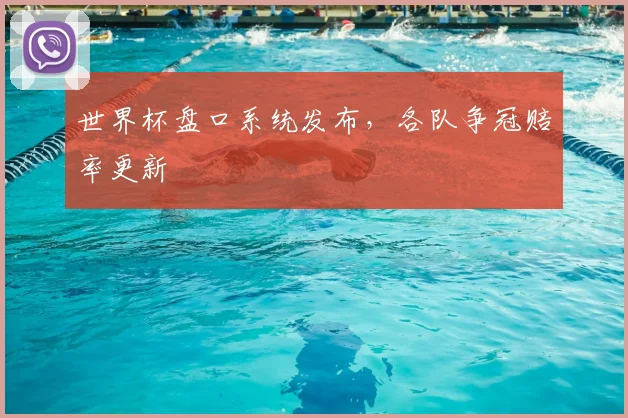 世界杯盘口系统发布,各队争冠赔率更新