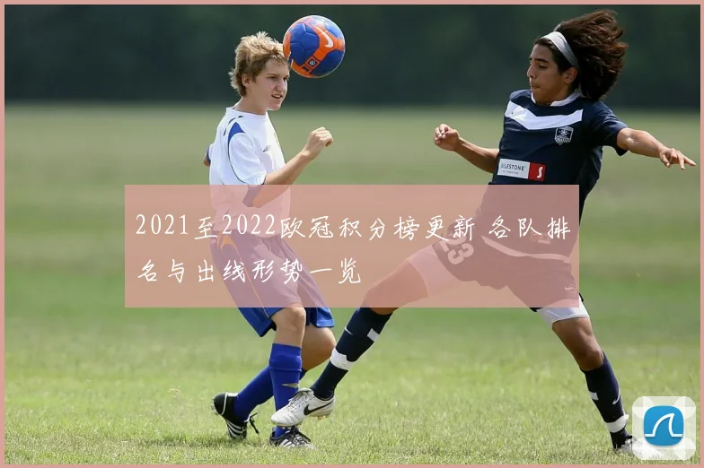 2021至2022欧冠积分榜更新 各队排名与出线形势一览