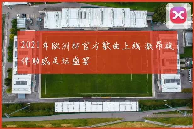 2021年欧洲杯官方歌曲上线 激昂旋律助威足坛盛宴
