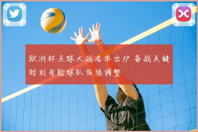 欧洲杯点球大战名单出炉 备战关键时刻考验球队临场调整