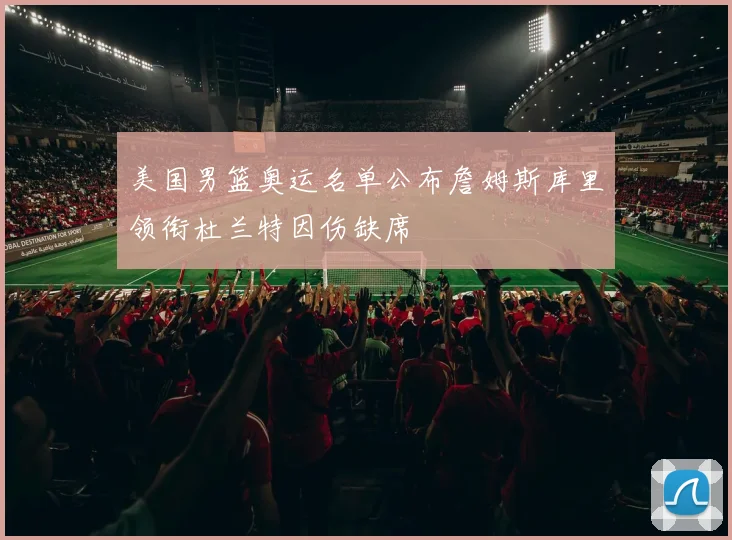 美国男篮奥运名单公布詹姆斯库里领衔杜兰特因伤缺席