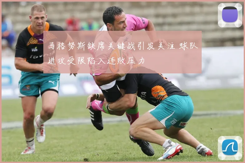 马格努斯缺席关键战引发关注 球队进攻受限陷入连败压力