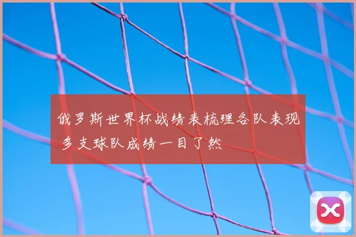 俄罗斯世界杯战绩表梳理各队表现 多支球队成绩一目了然