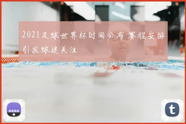 2021足球世界杯时间公布 赛程安排引发球迷关注