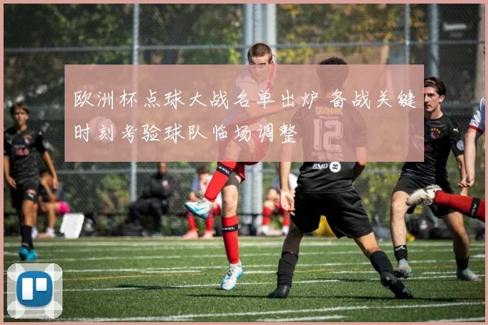 欧洲杯点球大战名单出炉 备战关键时刻考验球队临场调整