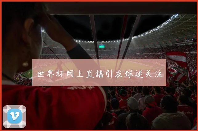世界杯网上直播引发球迷关注