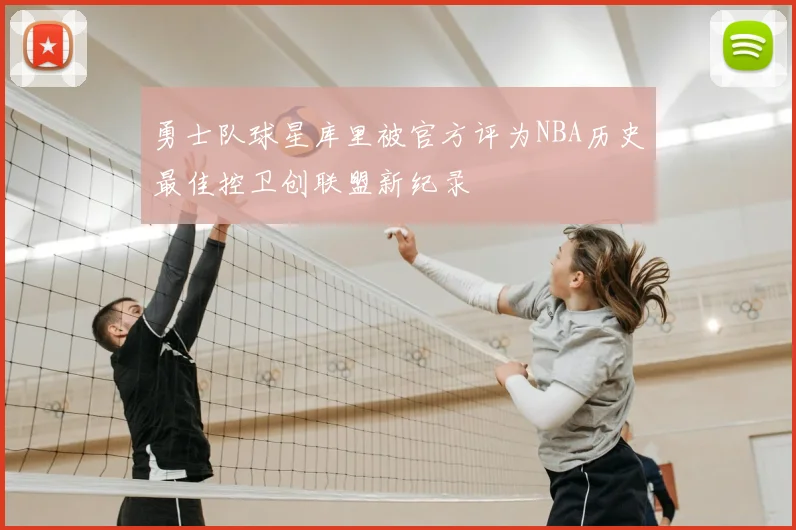勇士队球星库里被官方评为NBA历史最佳控卫创联盟新纪录