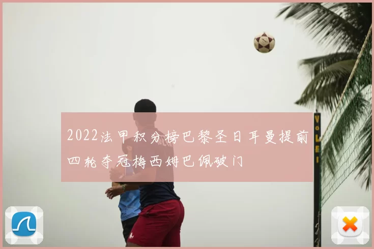 2022法甲积分榜巴黎圣日耳曼提前四轮夺冠梅西姆巴佩破门