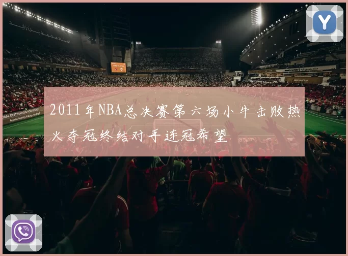 2011年NBA总决赛第六场小牛击败热火夺冠终结对手连冠希望
