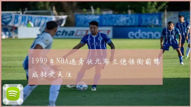 1999年NBA选秀状元布兰德领衔前锋成材受关注