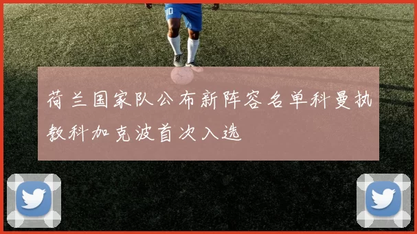 荷兰国家队公布新阵容名单科曼执教科加克波首次入选