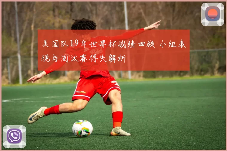 美国队19年世界杯战绩回顾 小组表现与淘汰赛得失解析