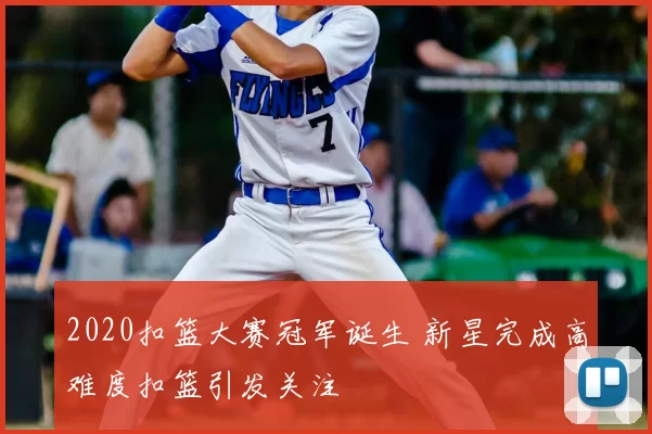 2020扣篮大赛冠军诞生 新星完成高难度扣篮引发关注