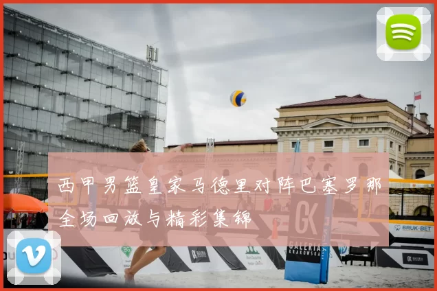 西甲男篮皇家马德里对阵巴塞罗那全场回放与精彩集锦