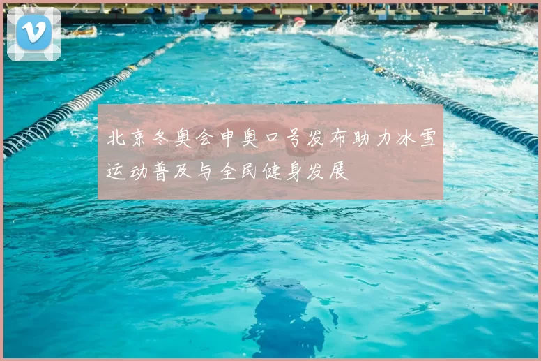 北京冬奥会申奥口号发布助力冰雪运动普及与全民健身发展