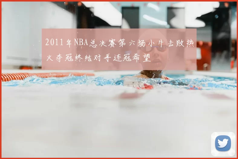 2011年NBA总决赛第六场小牛击败热火夺冠终结对手连冠希望