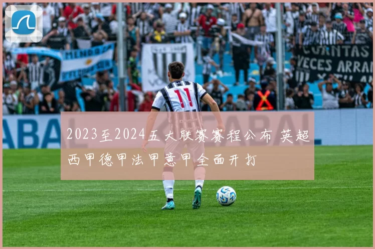 2023至2024五大联赛赛程公布 英超西甲德甲法甲意甲全面开打