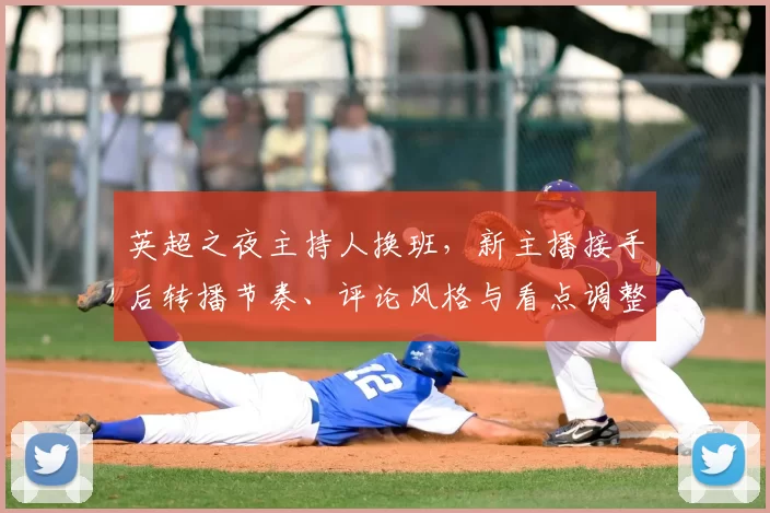 英超之夜主持人换班，新主播接手后转播节奏、评论风格与看点调整
